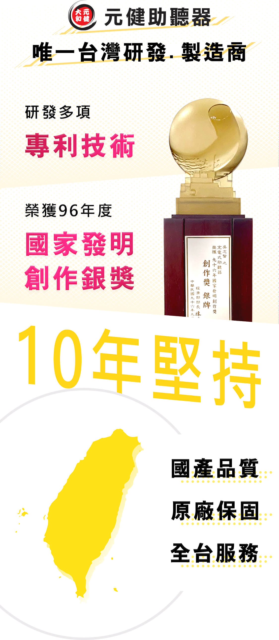 元健助聽器是台灣唯一自行研發、製造助聽器的品牌擁有多項專利技術並榮獲96年度國家發明創作銀獎