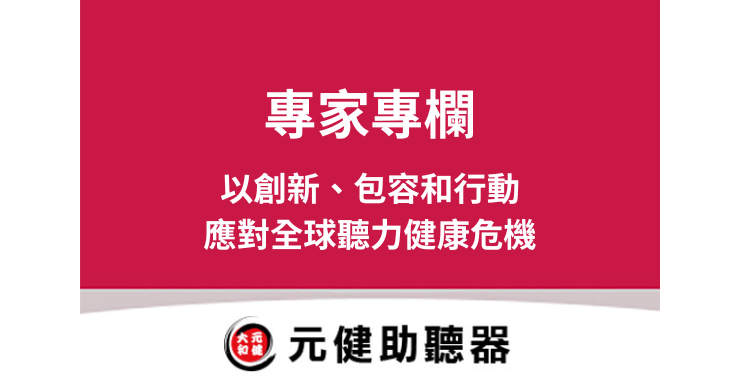 元健助聽器專家專欄封面圖，桃紅色區塊上白色文字「專家專欄 以創新、包容和行動應對全球聽力健康危機」，下方為元健助聽器品牌標誌，點擊閱讀〈以創新、包容和行動應對全球聽力健康危機〉