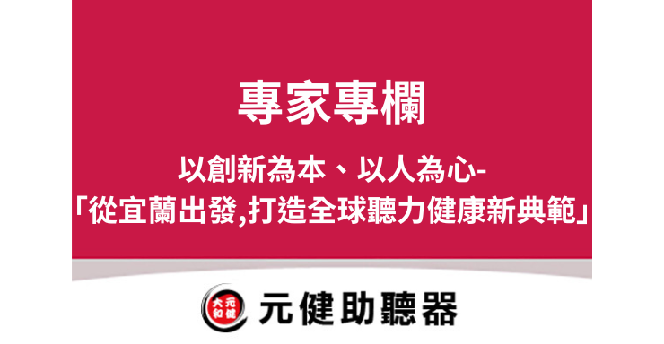 元健助聽器專家專欄封面圖，桃紅色區塊上白色文字「專家專欄 以創新為本、以人為心-「從宜蘭出發,打造全球聽力健康新典範」」，下方為元健助聽器品牌標誌，點擊閱讀〈以創新為本、以人為心〉