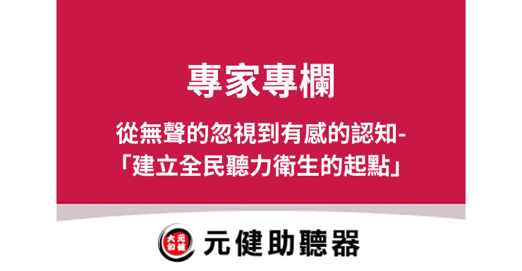 元健助聽器專家專欄封面圖，桃紅色區塊上白色文字「專家專欄 從無聲的忽視到有感的認知-「建立全民聽力衛生的起點」」，下方為元健助聽器品牌標誌，點擊閱讀〈從無聲的忽視到有感的認知〉