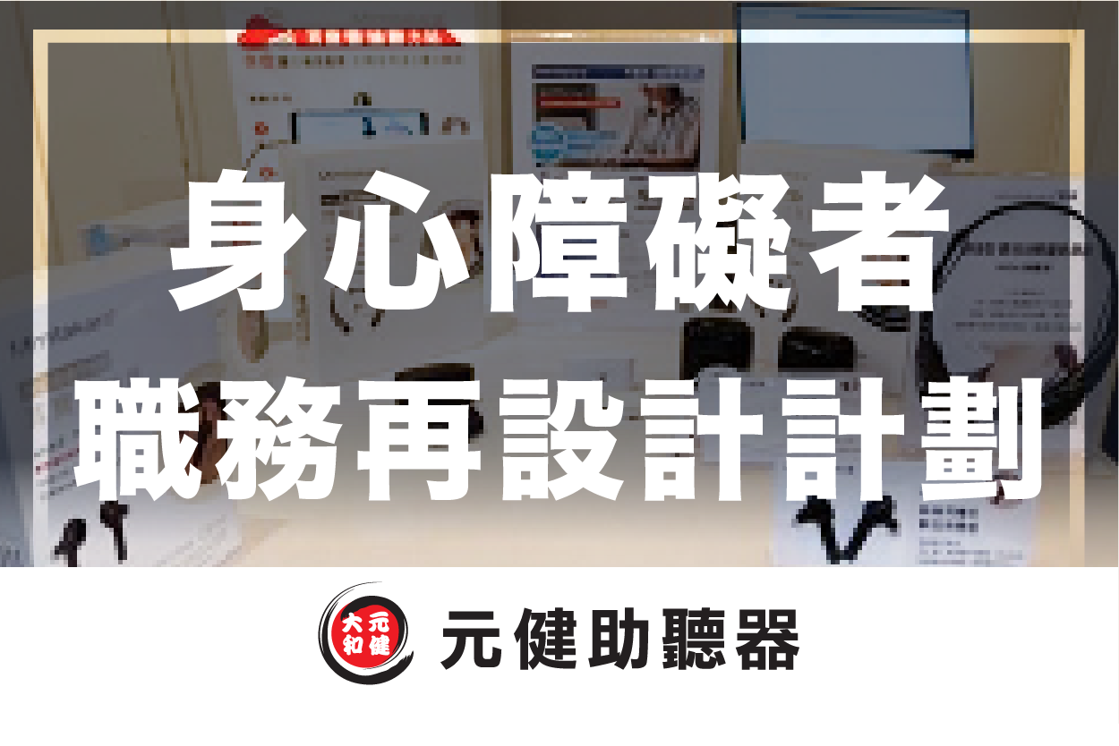 元健助聽器門市展示多款助聽器與說明立牌的背景封面圖,標題文字「身心障礙者 職務再設計計劃」,下方為元健助聽器品牌標誌,點擊閱讀專家專欄〈勞動部身心障礙者 職務再設計計畫〉